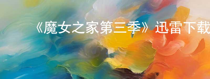 ﻿陈淑桢发布﻿《魔女之家第三季》迅雷下载/在线观看-都市情感-美剧天堂